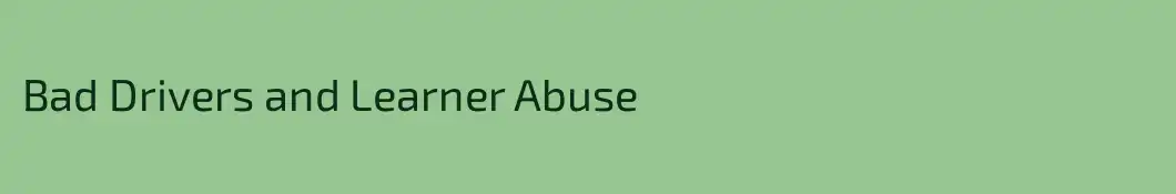 Bad Drivers and Learner Abuse